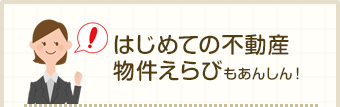 はじめての不動産物件えらびもあんしん！